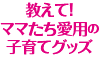 教えて！ママたち愛用の子育てグッズ